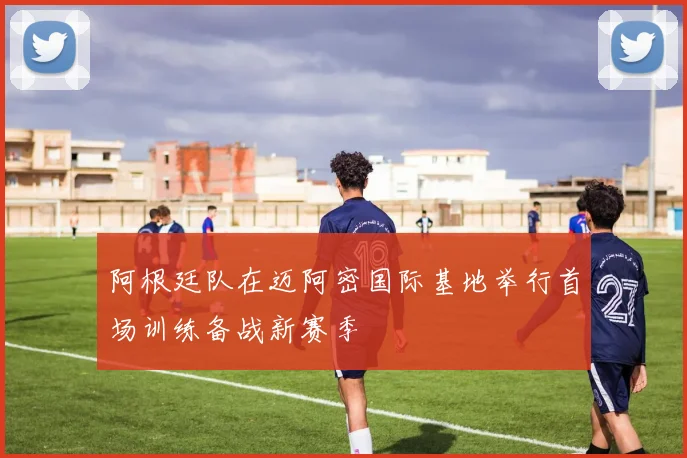 阿根廷队在迈阿密国际基地举行首场训练备战新赛季