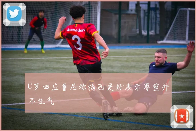 C罗回应鲁尼称梅西更好表示尊重并不生气