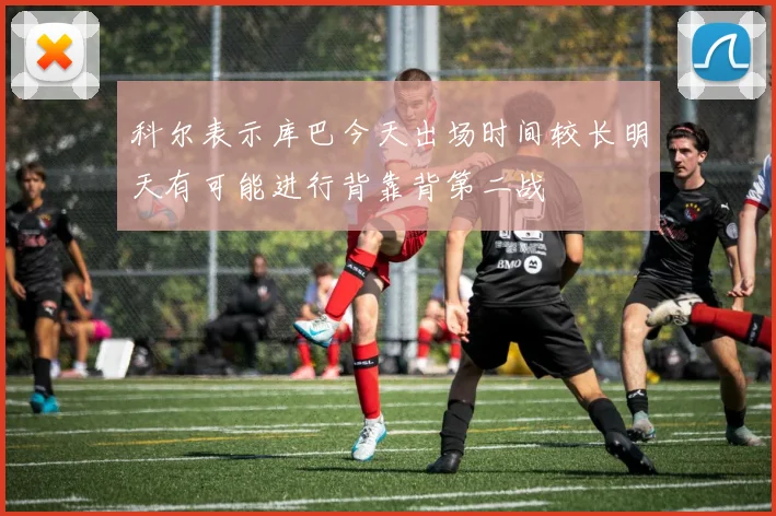 科尔表示库巴今天出场时间较长明天有可能进行背靠背第二战