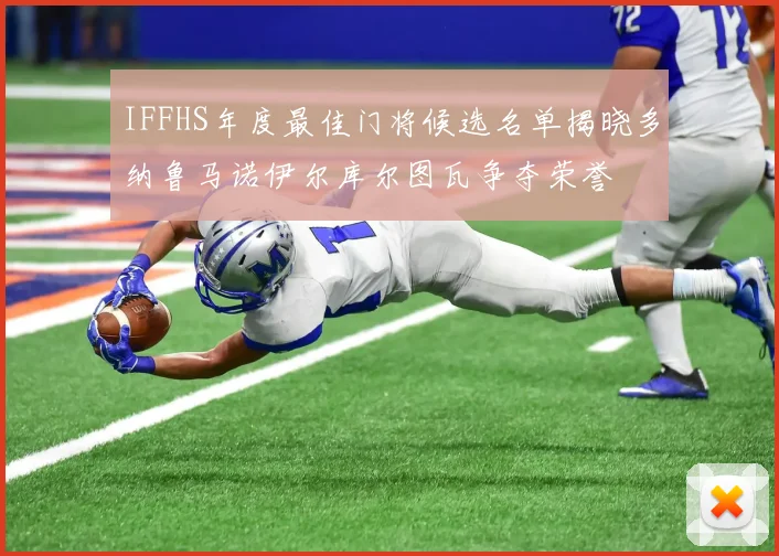IFFHS年度最佳门将候选名单揭晓多纳鲁马诺伊尔库尔图瓦争夺荣誉