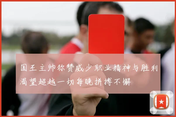 国王主帅称赞威少职业精神与胜利渴望超越一切每晚拼搏不懈