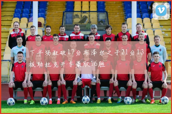 下半场狂砍17分布泽尔之子21分13板助杜克开季豪取16胜