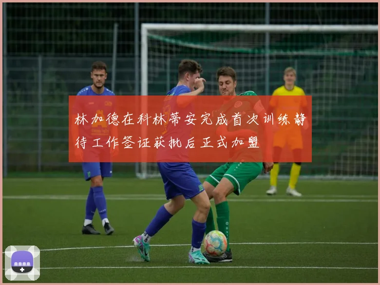 林加德在科林蒂安完成首次训练静待工作签证获批后正式加盟