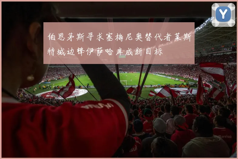 伯恩茅斯寻求塞梅尼奥替代者莱斯特城边锋伊萨哈库成新目标