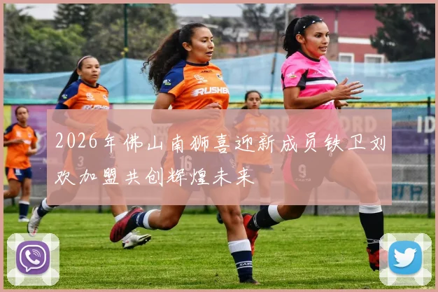 2026年佛山南狮喜迎新成员铁卫刘欢加盟共创辉煌未来