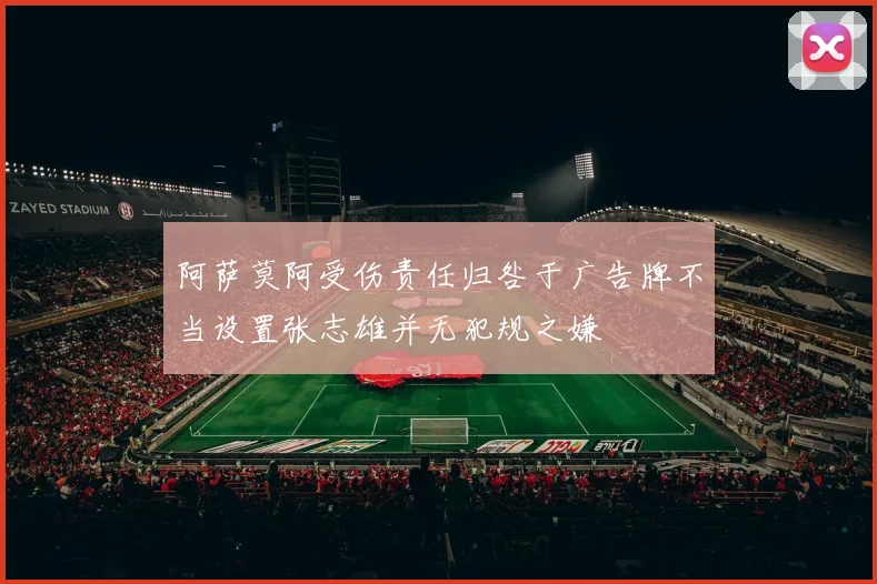 阿萨莫阿受伤责任归咎于广告牌不当设置张志雄并无犯规之嫌
